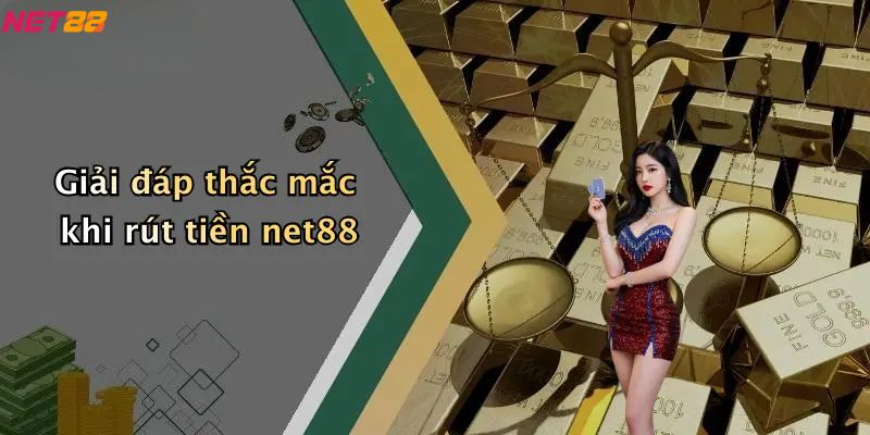 Rút Tiền Net88: Quy Trình Nhanh Chóng, An Toàn Và Lưu Ý 5 Giải đáp thắc mắc khi rút tiền net88