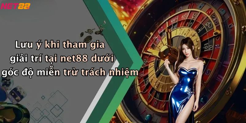 Miễn Trừ Trách Nhiệm: Chính Sách Rõ Ràng Cho Người Dùng 3 Lưu ý khi tham gia giải trí tại net88 dưới góc độ miễn trừ trách nhiệm